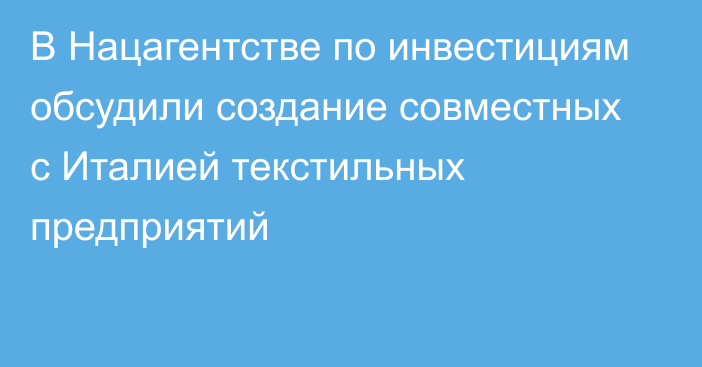 В Нацагентстве по инвестициям обсудили создание совместных с Италией текстильных предприятий