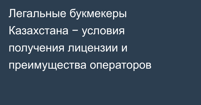 Легальные букмекеры Казахстана − условия получения лицензии и преимущества операторов