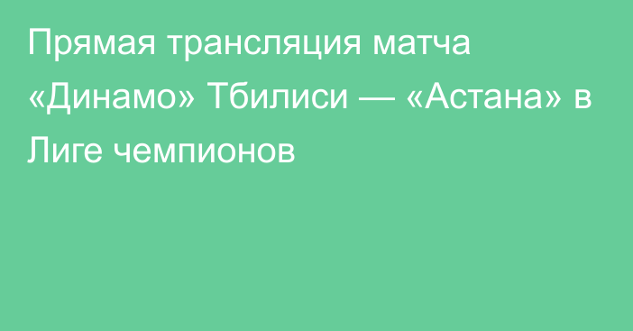 Прямая трансляция матча «Динамо» Тбилиси — «Астана» в Лиге чемпионов