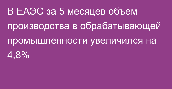 В ЕАЭС за 5 месяцев объем производства в обрабатывающей промышленности увеличился на 4,8%