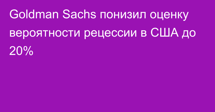 Goldman Sachs понизил оценку вероятности рецессии в США до 20%