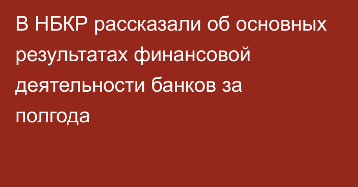 В НБКР рассказали об основных результатах финансовой деятельности банков за полгода