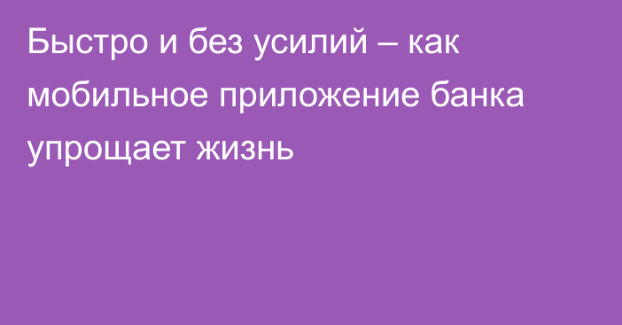 Быстро и без усилий – как мобильное приложение банка упрощает жизнь