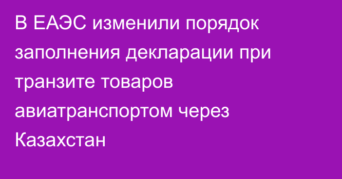 В ЕАЭС изменили порядок заполнения декларации при транзите товаров авиатранспортом через Казахстан