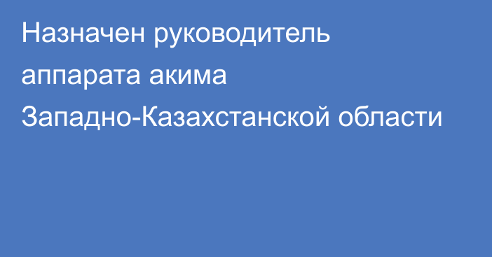 Назначен руководитель аппарата акима Западно-Казахстанской области