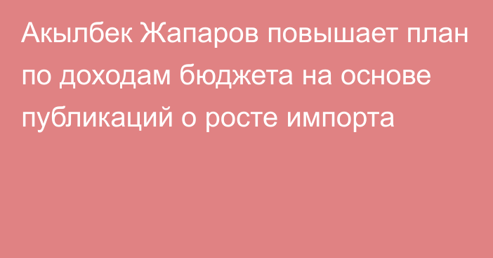 Акылбек Жапаров повышает план по доходам бюджета на основе публикаций о росте импорта