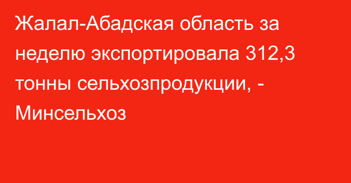 Жалал-Абадская область за неделю экспортировала 312,3 тонны сельхозпродукции, - Минсельхоз