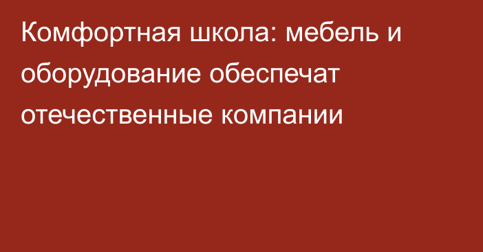 Комфортная школа: мебель и оборудование обеспечат отечественные компании