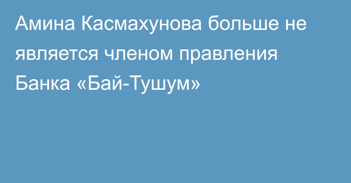 Амина Касмахунова больше не является членом правления Банка «Бай-Тушум»