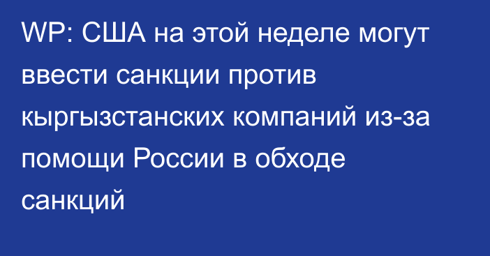 WP: США на этой неделе могут ввести санкции против кыргызстанских компаний из-за помощи России в обходе санкций