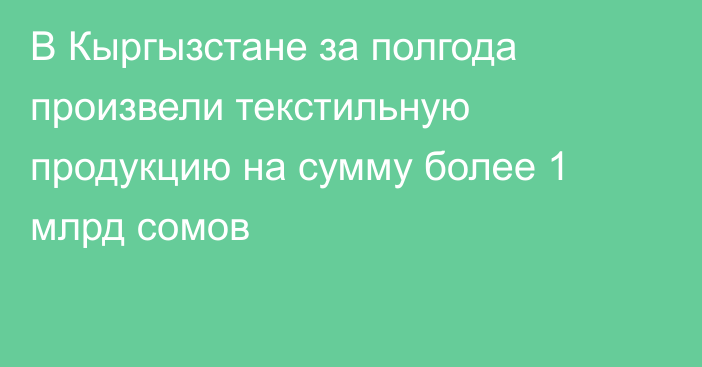 В Кыргызстане за полгода произвели текстильную продукцию на сумму более 1 млрд сомов