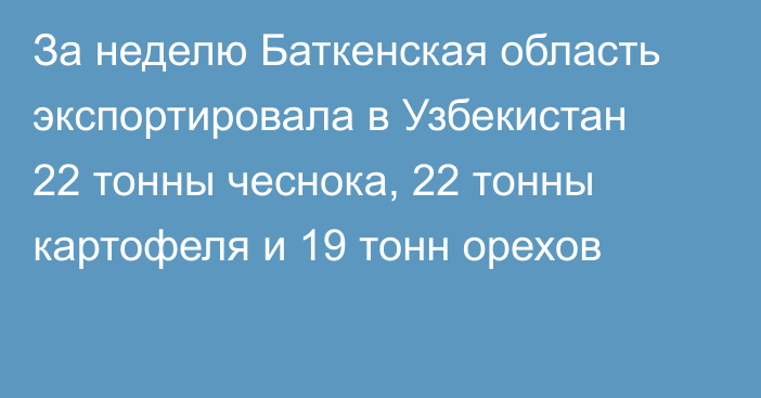 За неделю Баткенская область экспортировала в Узбекистан 22 тонны чеснока, 22 тонны картофеля и 19 тонн орехов