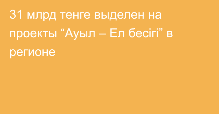 31 млрд тенге выделен на проекты “Ауыл – Ел бесігі” в регионе