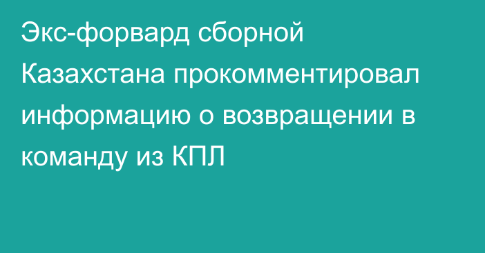 Экс-форвард сборной Казахстана прокомментировал информацию о возвращении в команду из КПЛ