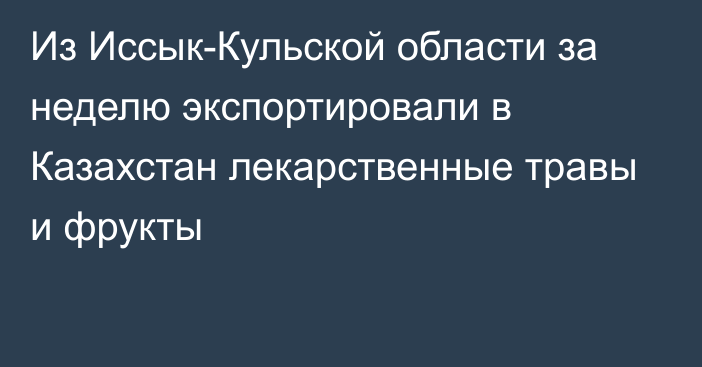 Из Иссык-Кульской области за неделю экспортировали в Казахстан лекарственные травы и фрукты