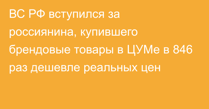 ВС РФ вступился за россиянина, купившего брендовые товары в ЦУМе в 846 раз дешевле реальных цен