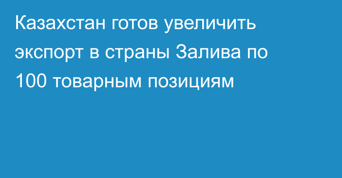 Казахстан готов увеличить экспорт в страны Залива по 100 товарным позициям