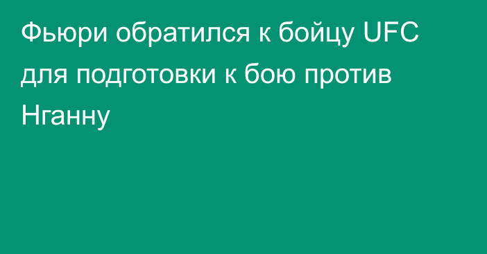 Фьюри обратился к бойцу UFС для подготовки к бою против Нганну