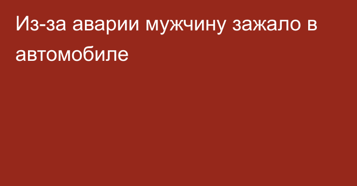 Из-за аварии мужчину зажало в автомобиле