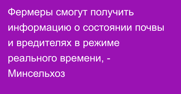 Фермеры смогут получить информацию о состоянии почвы и вредителях в режиме реального времени, - Минсельхоз