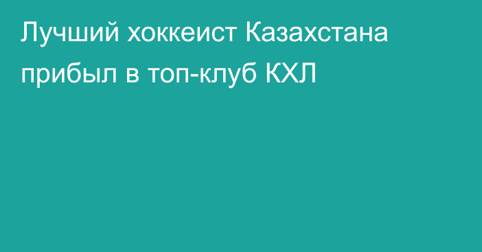 Лучший хоккеист Казахстана прибыл в топ-клуб КХЛ