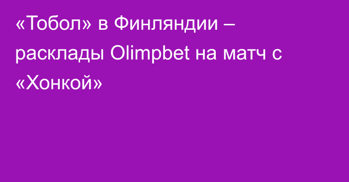 «Тобол» в Финляндии – расклады Olimpbet на матч с «Хонкой»