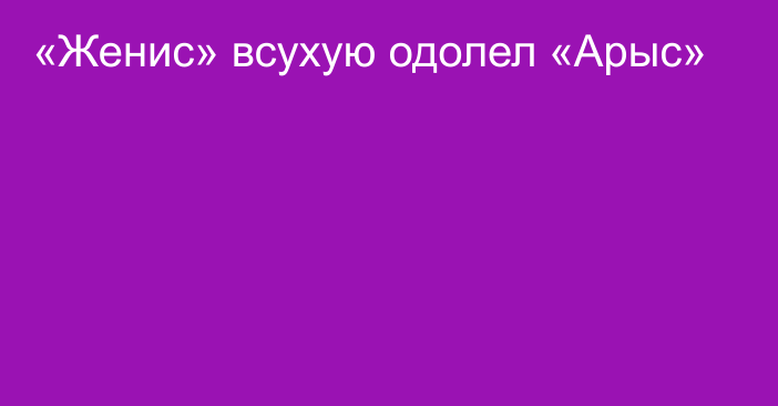 «Женис» всухую одолел «Арыс»