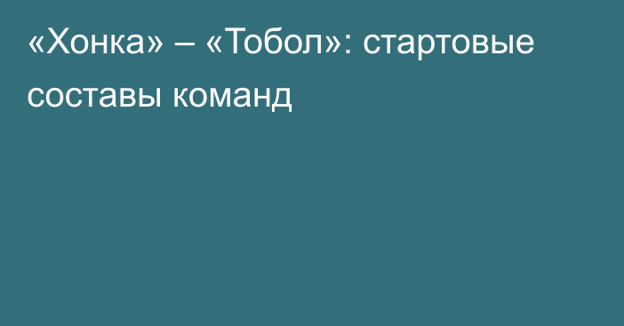 «Хонка» – «Тобол»: стартовые составы команд