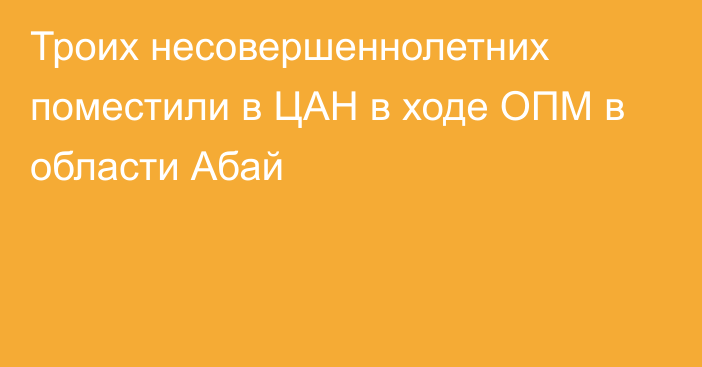 Троих несовершеннолетних поместили в ЦАН в ходе ОПМ в области Абай