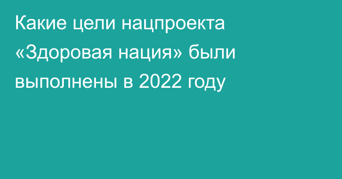 Какие цели нацпроекта «Здоровая нация» были выполнены в 2022 году