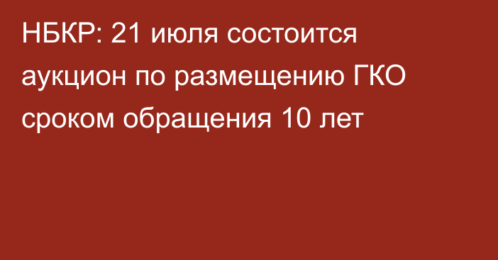 НБКР: 21 июля состоится аукцион по размещению ГКО сроком обращения 10 лет