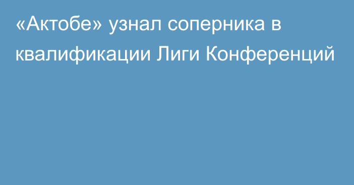 «Актобе» узнал соперника в квалификации Лиги Конференций