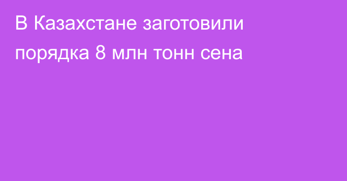 В Казахстане заготовили порядка 8 млн тонн сена