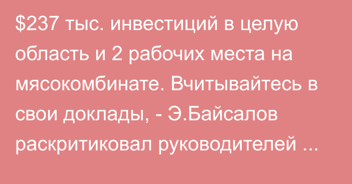 $237 тыс. инвестиций в целую область и 2 рабочих места на мясокомбинате. Вчитывайтесь в свои доклады, - Э.Байсалов раскритиковал руководителей Иссык-Кульской и Нарынской областей