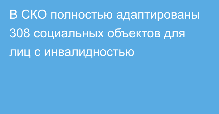 В СКО полностью адаптированы 308 социальных объектов для лиц с инвалидностью