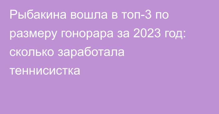 Рыбакина вошла в топ-3 по размеру гонорара за 2023 год: сколько заработала теннисистка