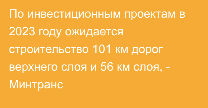 По инвестиционным проектам в 2023 году ожидается строительство 101 км дорог верхнего слоя и 56 км слоя, - Минтранс