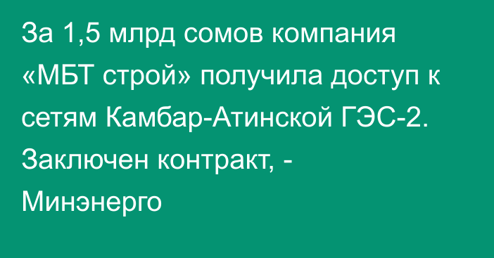 За 1,5 млрд сомов компания «МБТ строй» получила доступ к сетям Камбар-Атинской ГЭС-2. Заключен контракт, - Минэнерго