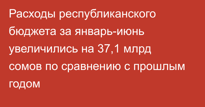 Расходы республиканского бюджета за январь-июнь увеличились на 37,1 млрд сомов по сравнению с прошлым годом