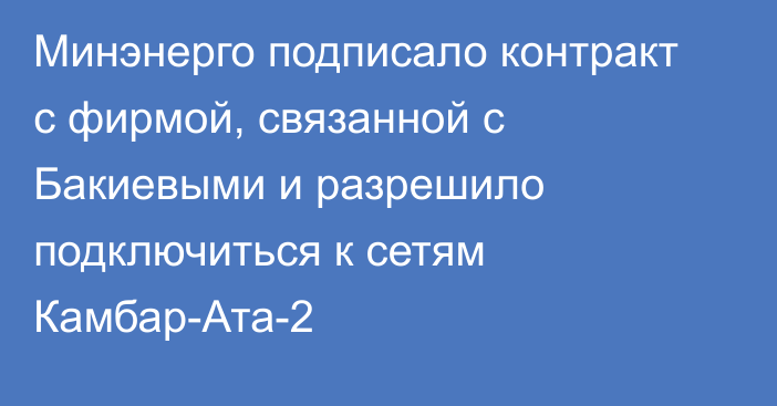 Минэнерго подписало контракт с фирмой, связанной с Бакиевыми и разрешило подключиться к сетям Камбар-Ата-2