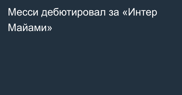 Месси дебютировал за «Интер Майами»