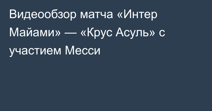 Видеообзор матча «Интер Майами» — «Крус Асуль» с участием Месси