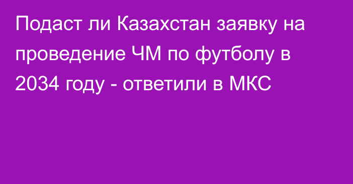 Подаст ли Казахстан заявку на проведение ЧМ по футболу в 2034 году - ответили в МКС