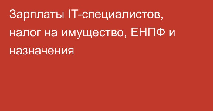 Зарплаты IT-специалистов, налог на имущество, ЕНПФ и назначения