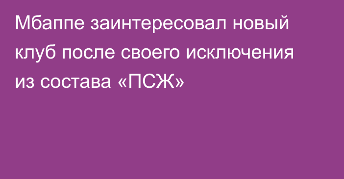 Мбаппе заинтересовал новый клуб после своего исключения из состава «ПСЖ»