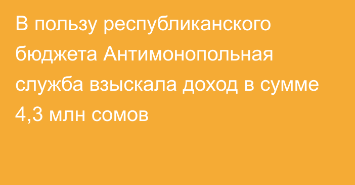 В пользу республиканского бюджета Антимонопольная служба взыскала доход в сумме 4,3 млн сомов