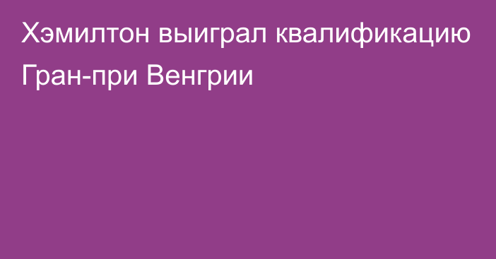 Хэмилтон выиграл квалификацию Гран-при Венгрии