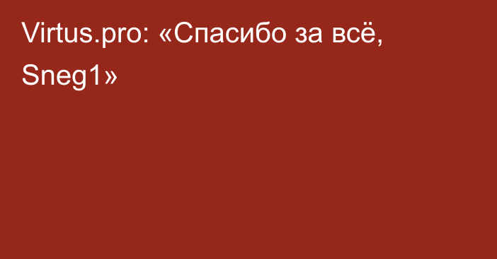 Virtus.pro: «Спасибо за всё, Sneg1»