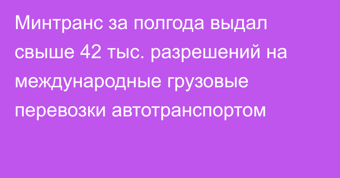 Минтранс за полгода выдал свыше 42 тыс. разрешений на международные грузовые перевозки автотранспортом