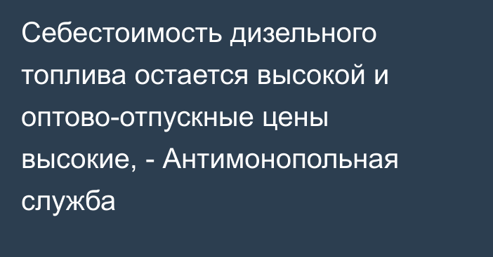 Себестоимость дизельного топлива остается высокой и оптово-отпускные цены высокие, - Антимонопольная служба